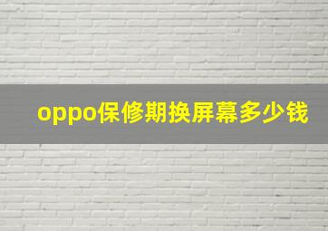 oppo保修期换屏幕多少钱