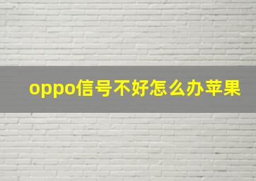 oppo信号不好怎么办苹果