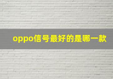 oppo信号最好的是哪一款