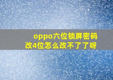 oppo六位锁屏密码改4位怎么改不了了呀