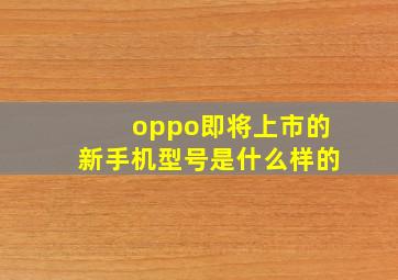 oppo即将上市的新手机型号是什么样的