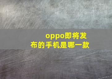 oppo即将发布的手机是哪一款