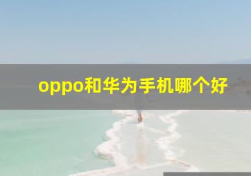 oppo和华为手机哪个好