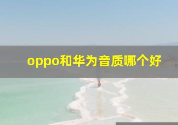 oppo和华为音质哪个好