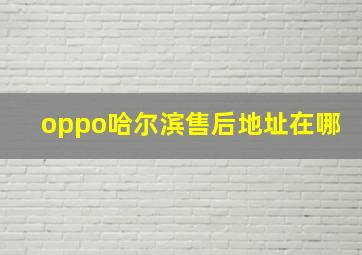 oppo哈尔滨售后地址在哪