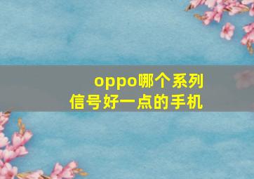 oppo哪个系列信号好一点的手机