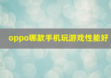 oppo哪款手机玩游戏性能好