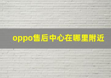 oppo售后中心在哪里附近