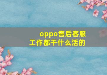 oppo售后客服工作都干什么活的