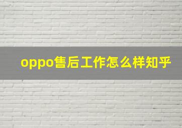 oppo售后工作怎么样知乎