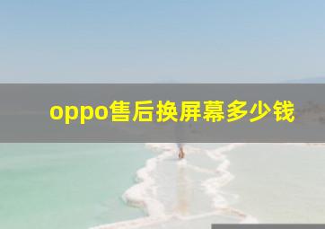 oppo售后换屏幕多少钱