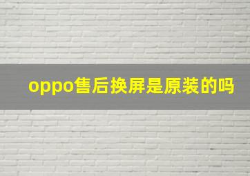 oppo售后换屏是原装的吗