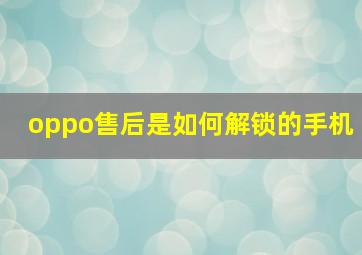 oppo售后是如何解锁的手机