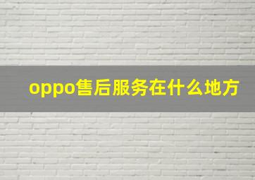 oppo售后服务在什么地方