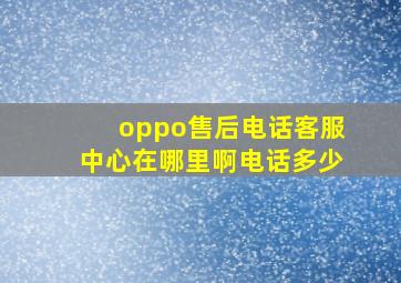 oppo售后电话客服中心在哪里啊电话多少