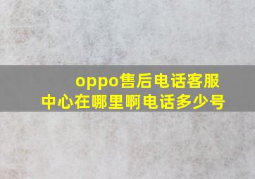 oppo售后电话客服中心在哪里啊电话多少号