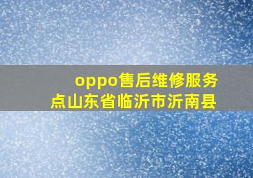 oppo售后维修服务点山东省临沂市沂南县