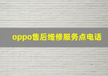 oppo售后维修服务点电话