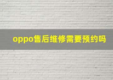 oppo售后维修需要预约吗