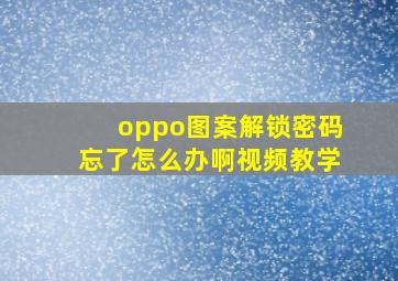 oppo图案解锁密码忘了怎么办啊视频教学