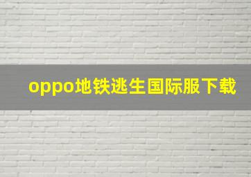 oppo地铁逃生国际服下载