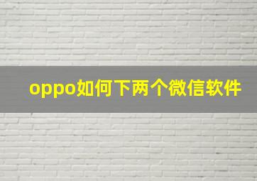 oppo如何下两个微信软件