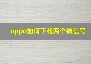 oppo如何下载两个微信号