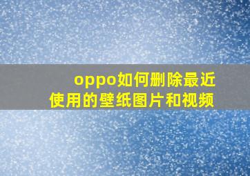 oppo如何删除最近使用的壁纸图片和视频