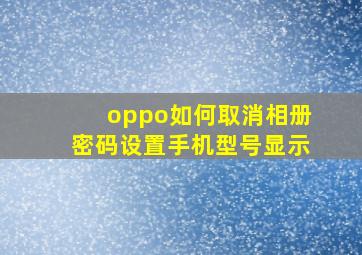 oppo如何取消相册密码设置手机型号显示