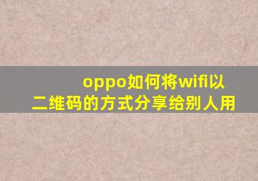 oppo如何将wifi以二维码的方式分享给别人用