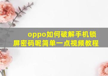 oppo如何破解手机锁屏密码呢简单一点视频教程