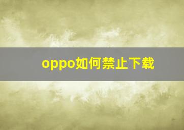 oppo如何禁止下载