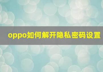 oppo如何解开隐私密码设置