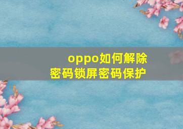 oppo如何解除密码锁屏密码保护