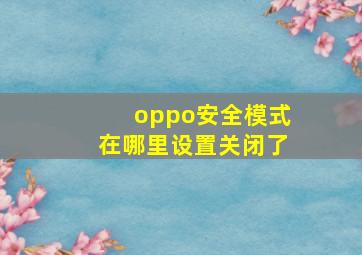 oppo安全模式在哪里设置关闭了