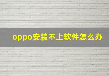 oppo安装不上软件怎么办