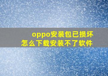 oppo安装包已损坏怎么下载安装不了软件