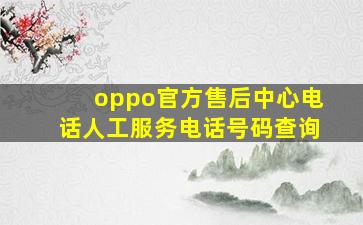 oppo官方售后中心电话人工服务电话号码查询