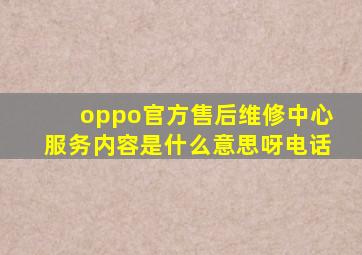 oppo官方售后维修中心服务内容是什么意思呀电话