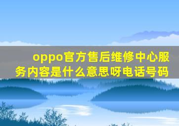 oppo官方售后维修中心服务内容是什么意思呀电话号码