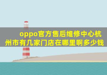 oppo官方售后维修中心杭州市有几家门店在哪里啊多少钱