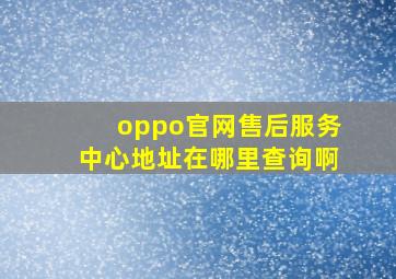 oppo官网售后服务中心地址在哪里查询啊