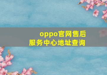 oppo官网售后服务中心地址查询