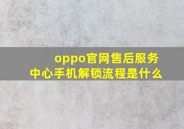 oppo官网售后服务中心手机解锁流程是什么