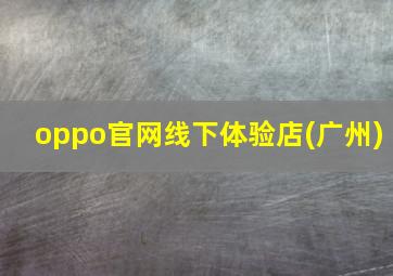 oppo官网线下体验店(广州)