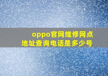 oppo官网维修网点地址查询电话是多少号