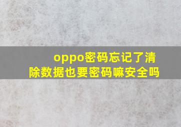 oppo密码忘记了清除数据也要密码嘛安全吗