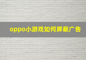 oppo小游戏如何屏蔽广告