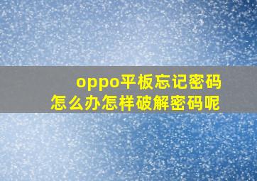 oppo平板忘记密码怎么办怎样破解密码呢