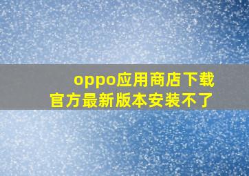 oppo应用商店下载官方最新版本安装不了